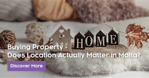 Buying Property-Does Location Actually Matter In Malta?