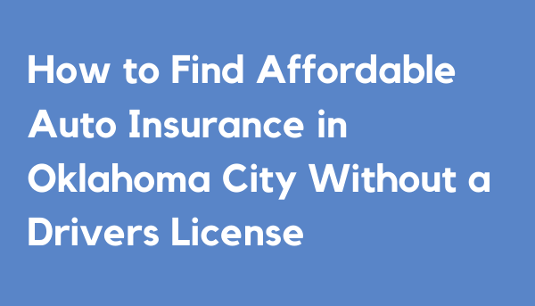 How to Find Affordable Auto Insurance in Oklahoma City Without a Drivers License