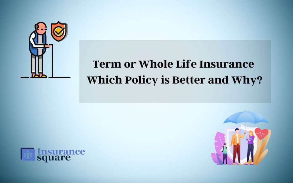 Term or Whole Life Insurance Which Policy is Better and Why - Insurance Square