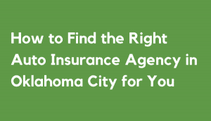 How to Find the Right Auto Insurance Agency in Oklahoma City for You