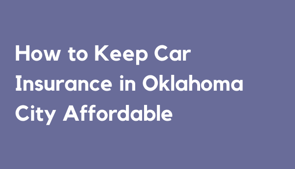 How to Keep Car Insurance in Oklahoma City Affordable