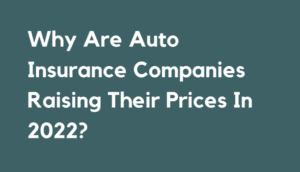 Why Are Auto Insurance Companies Raising Their Prices In 2022?