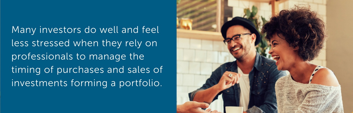 Many investors do well and feel less stressed when they rely on professionals to manage the timing of purchases and sales of investments forming a portfolio.