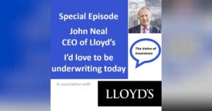 Special Ep John Neal CEO Lloyd’s: I’d love to be underwriting today