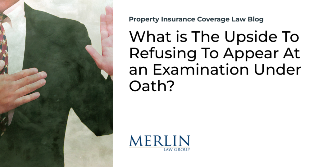 What is The Upside To Refusing To Appear At an Examination Under Oath?