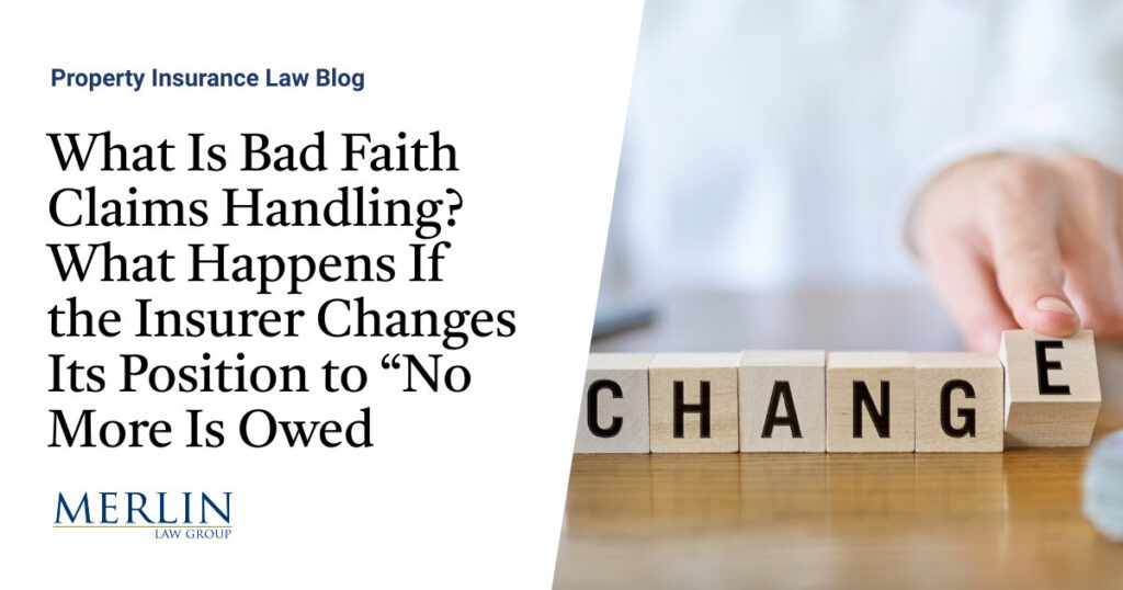 What Is Bad Faith Claims Handling? What Happens If the Insurer Changes Its Position to “No More Is Owed?”