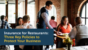 Insurance for Restaurants: Three Key Policies to Protect Your Business