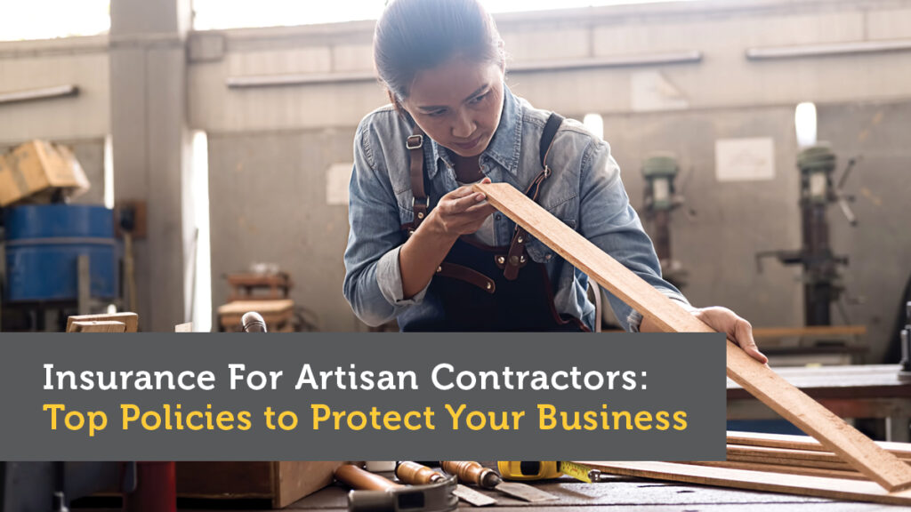 Insurance For Artisan Contractors: Top Policies to Protect Your Business