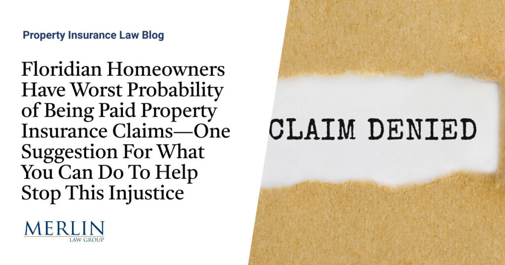 Floridian Homeowners Have Worst Probability of Being Paid Property Insurance Claims—One Suggestion For What You Can Do To Help Stop This Injustice