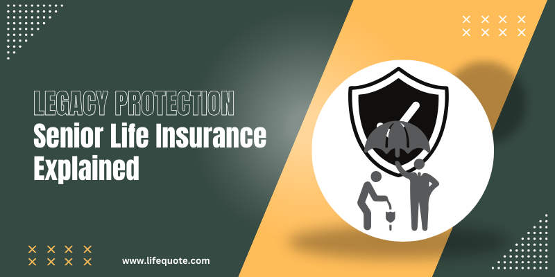 Legacy Protection: Senior Life Insurance Explained