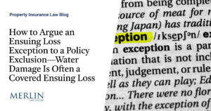 How to Argue an Ensuing Loss Exception to a Policy Exclusion—Water Damage Is Often a Covered Ensuing Loss