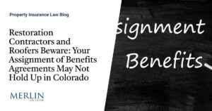 Restoration Contractors and Roofers Beware: Your Assignment of Benefits Agreements May Not Hold Up in Colorado