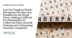 Let’s Get Tough on Drunk Driving but Not Have Any Penalties For the Drunk Driver: Making It Difficult For Policyholders To Collect On Debts Owed By Delaying and Underpaying Insurance Companies