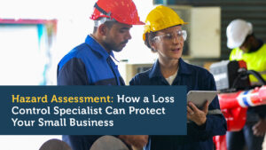 Hazard Assessment: How a Loss Control Specialist Can Protect Your Small Business