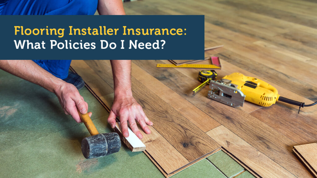 Flooring Installer Insurance: What Policies Do I Need?